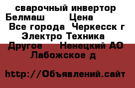 сварочный инвертор Белмаш-280 › Цена ­ 4 000 - Все города, Черкесск г. Электро-Техника » Другое   . Ненецкий АО,Лабожское д.